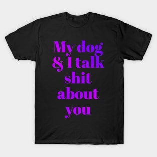 My dog &I talk shit about you T-Shirt